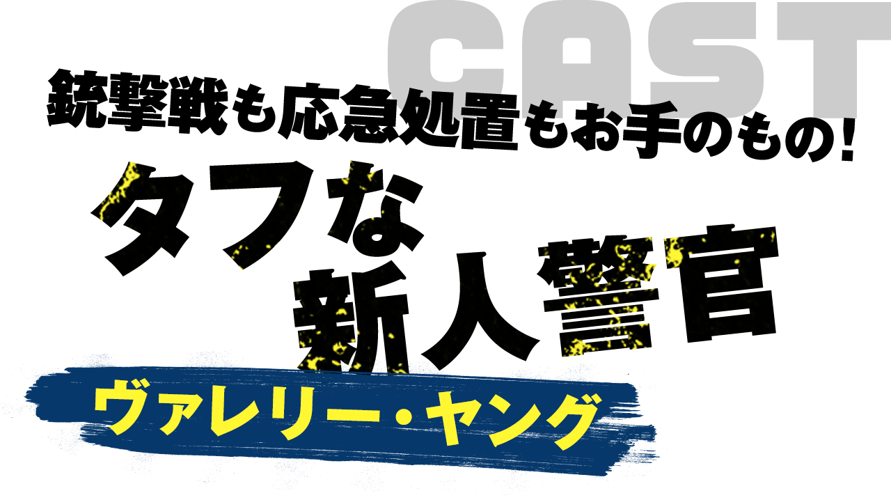 「銃撃戦も応急処置もお手のもの！タフな新人警官」ヴァレリー・ヤング