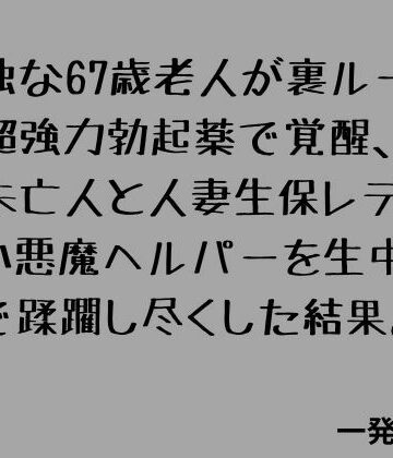 孤独な67歳老人が裏ルートの超強力勃起薬で覚醒、隣の未亡人と人妻生保レディと小悪魔ヘルパーを生中出しで蹂躙し尽くした結果。