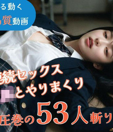 【JK53人斬り】女子校生と連続セックスでヤリまくる 〜前戯なし本番だけ25分・フルボイス・ぬるぬる動くフルHD〜【AI実写】【なま感AIスタジオ❤動画・アニメーション】レビュー4.00