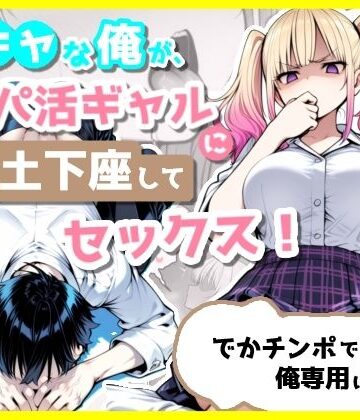 陰キャな俺が、パパ活ギャルに土下座してセックス！でかチンポで俺専用にする話【ぽよちぇんこ❤制服】レビュー5.00