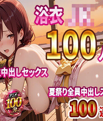 【4K高画質】浴衣JK100人と汗だく生中出しセックス 夏祭り全員中出しスペシャル【100分】【JKBOX❤動画・アニメーション】レビュー