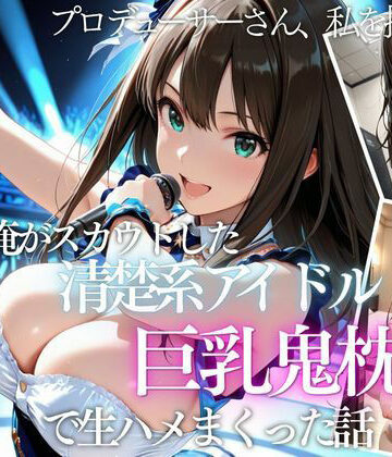 俺がスカウトした巨乳アイドルを中出ししまくった話【AI魔法の部屋❤巨乳】レビュー