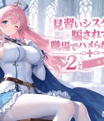 見習いシスターは騙されて職場でハメられました2【後編】【みやきち❤拘束】レビュー