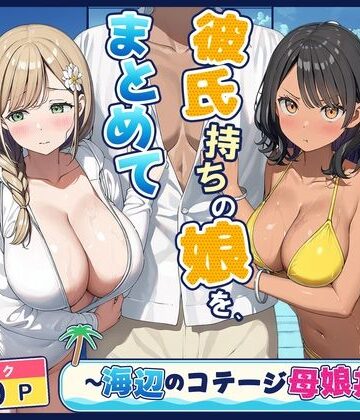 旦那持ちの母と彼氏持ちの娘を、まとめて寝取った話〜海辺のコテージ三泊四日編〜【爆乳母娘❤熟女】レビュー